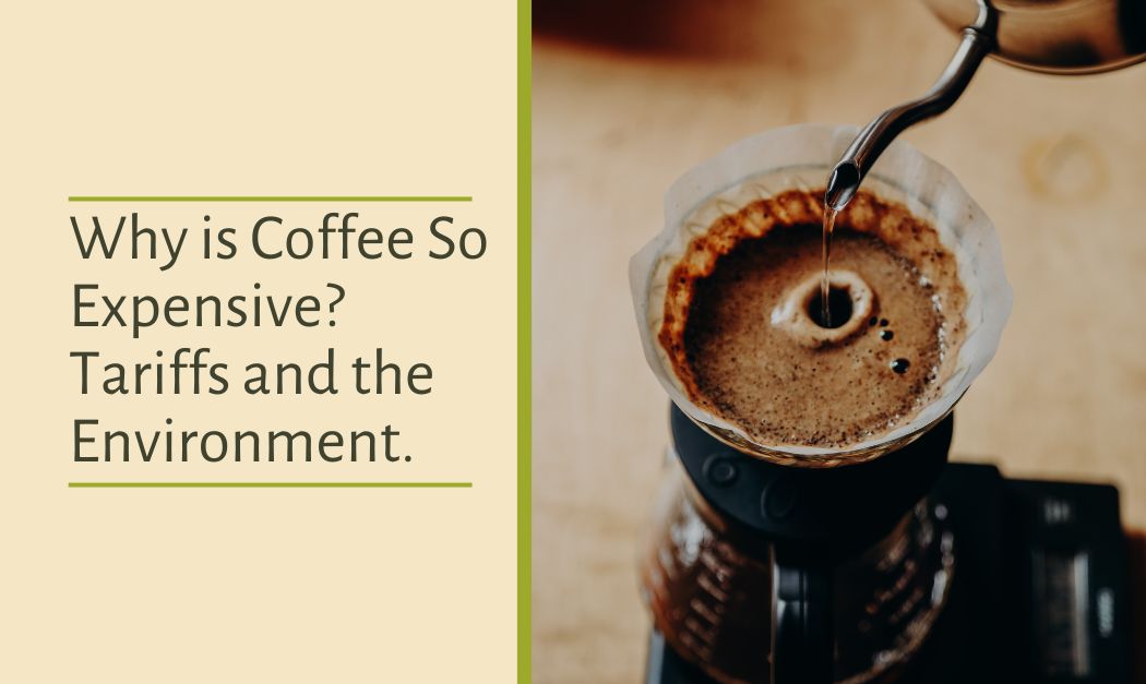 Why is Coffee So Expensive? Tariffs and the Environment.