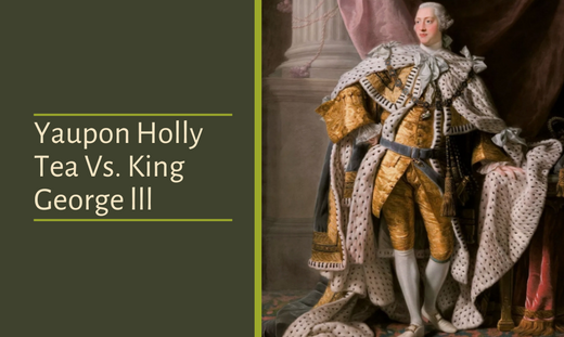 Yaupon Holly Tea Vs. King George lll